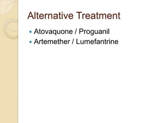 Alternative Treatment
Atovaquone / Proguanil
 Artemether / Lumefantrine


 