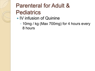 Parenteral for Adult &
Pediatrics


IV infusion of Quinine
◦ 10mg / kg (Max 700mg) for 4 hours every
8 hours

 