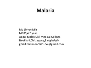 Malaria
Md Limon Mia
MBBS,4TH year
Abdul Malek Ukil Medical College
Noakhali,Chittagong,Bangladesh
gmail:mdlimonmia1952@gmail.com
 