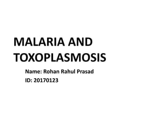 MALARIA AND
TOXOPLASMOSIS
Name: Rohan Rahul Prasad
ID: 20170123
 