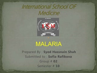 Prepared By : Syed Hassnain Shah
Submitted to : Sofia Rafikova
Group # 02
Semester # 10
MALARIA
 