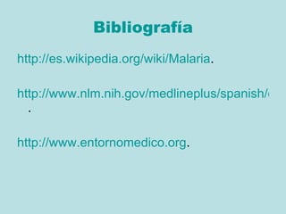 Bibliografía http://es.wikipedia.org/wiki/Malaria . http://www.nlm.nih.gov/medlineplus/spanish/ency/article/000621.htm . http:// www.entornomedico.org . 