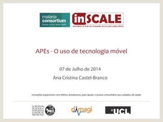 APEs - O uso de tecnologia móvel
07 de Julho de 2014
Ana Cristina Castel-Branco
Inovações expansiveis com efeitos duradouros, para apoiar o acesso comunitário aos cuidados de saúde
 