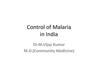 Control of Malaria
in India
Dr.M.Vijay Kumar
M.D.(Community Medicine)
 