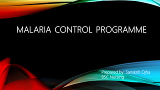 MALARIA CONTROL PROGRAMME
Prepared by: Sanskriti Ojha
BSC Nursing
 