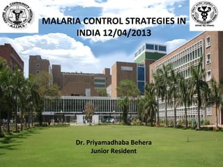 Dr. Priyamadhaba Behera
Junior Resident
MALARIA CONTROL STRATEGIES IN
INDIA 12/04/2013
1
 