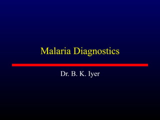 Malaria Diagnostics

    Dr. B. K. Iyer
 
