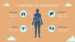 SYMPTOMS OF THE DISEASE
SATURN
Saturn is the
ringed one
MARS
JUPITER
Jupiter is the
biggest planet
NEPTUNE
Neptune is the
farthest planet
Despite being
red, it’s cold
 