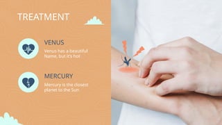 TREATMENT
VENUS
Venus has a beautiful
Name, but it’s hot
MERCURY
Mercury is the closest
planet to the Sun
 
