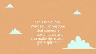 —Someone Famous
“This is a quote,
Words full of wisdom
that someone
important said and
can make the reader
get inspired.”
 