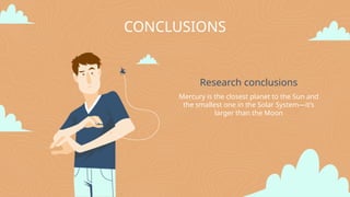 Research conclusions
Mercury is the closest planet to the Sun and
the smallest one in the Solar System—it’s
larger than the Moon
CONCLUSIONS
 