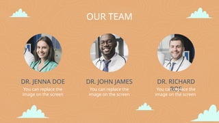 OUR TEAM
DR. RICHARD
ROE
You can replace the
image on the screen
DR. JOHN JAMES
You can replace the
image on the screen
DR. JENNA DOE
You can replace the
image on the screen
 