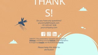 CREDITS: This presentation template was created by
Slidesgo, including icons by Flaticon, and infographics
& images by Freepik and illustrations by Stories
THANK
S!
Do you have any questions?
youremail@freepik.com
+91 620 421 838
yourcompany.com
Please keep this slide for
attribution
 