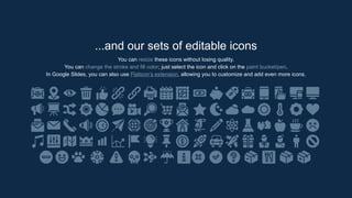 ...and our sets of editable icons
You can resize these icons without losing quality.
You can change the stroke and fill color; just select the icon and click on the paint bucket/pen.
In Google Slides, you can also use Flaticon’s extension, allowing you to customize and add even more icons.
 
