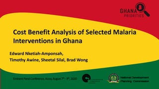 EminentPanelConference,Accra,August7th -9th,2020
Cost Benefit Analysis of Selected Malaria
Interventions in Ghana
Edward Nketiah-Amponsah,
Timothy Awine, Sheetal Silal, Brad Wong
 
