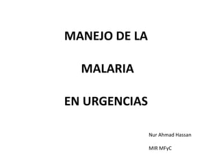 MANEJO DE LA  MALARIA   EN URGENCIAS Nur Ahmad Hassan MIR MFyC 
