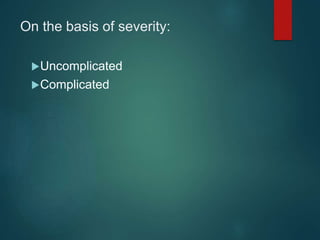 On the basis of severity:
Uncomplicated
Complicated
 