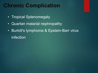 Chronic Complication
• Tropical Splenomegaly
• Quartan malarial nephropathy
• Burkitt's lymphoma & Epstein-Barr virus
infection
 