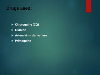 Drugs used:
 Chloroquine (CQ)
 Quinine
 Artemisinin derivatives
 Primaquine
 