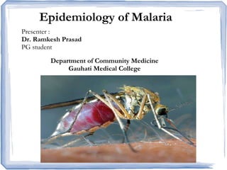 Epidemiology of Malaria
Presenter :
Dr. Ramkesh Prasad
PG student
Department of Community Medicine
Gauhati Medical College
 