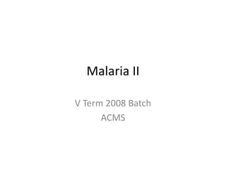 Malaria II
V Term 2008 Batch
ACMS
 