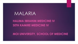 MALARIA
HALIMA IBRAHIM MEDICINE IV
SETH KAMIRE MEDICINE IV
MOI UNIVERSITY, SCHOOL OF MEDICINE
 
