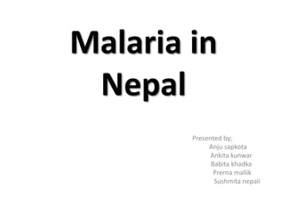 Malaria in
Nepal
Presented by;
Anju sapkota
Ankita kunwar
Babita khadka
Prerna mallik
Sushmita nepali
 