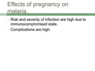 Effects of pregnancy on
malaria.
 Risk and severity of infection are high due to
immunocompromised state.
 Complications are high.
 