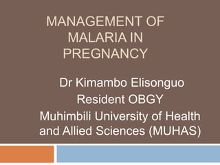 MANAGEMENT OF
MALARIA IN
PREGNANCY
Dr Kimambo Elisonguo
Resident OBGY
Muhimbili University of Health
and Allied Sciences (MUHAS)
 