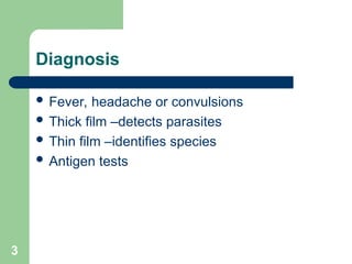 3
Diagnosis
 Fever, headache or convulsions
 Thick film –detects parasites
 Thin film –identifies species
 Antigen tests
 
