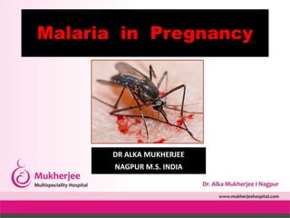 Malaria in Pregnancy
DR ALKA MUKHERJEE
NAGPUR M.S. INDIA
 