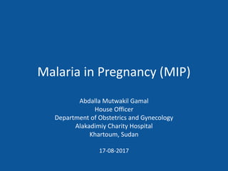 Malaria in Pregnancy (MIP)
Abdalla Mutwakil Gamal
House Officer
Department of Obstetrics and Gynecology
Alakadimiy Charity Hospital
Khartoum, Sudan
17-08-2017
 