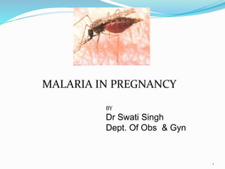 MALARIA IN PREGNANCY
BY

Dr Swati Singh
Dept. Of Obs & Gyn

1

 