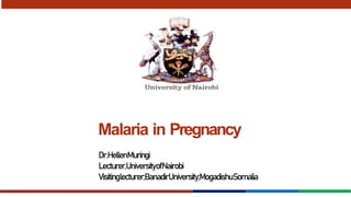 Malaria in Pregnancy
Dr.HellenMuringi
Lecturer,UniversityofNairobi
Visitinglecturer;BanadirUniversity;MogadishuSomalia
 