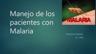 Manejo de los
pacientes con
Malaria JOSELINA MADERA.
EC- 1985
 