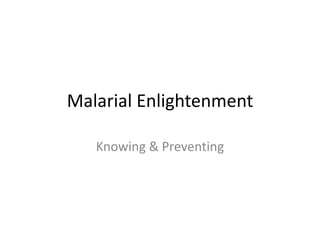 Malarial Enlightenment
Knowing & Preventing
 