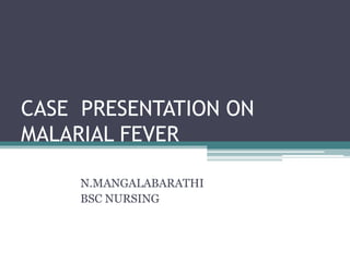 CASE PRESENTATION ON
MALARIAL FEVER
N.MANGALABARATHI
BSC NURSING
 