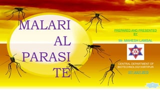 MALARI
AL
PARASI
TE
1
PREPARED AND PRESENTED
BY
Mr. MAHESH LAMSAL
CENTRAL DEPARTMENT OF
BIOTECHNOLOGY,KIRTIPUR
31st JULY 2015
 