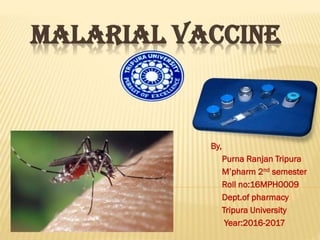MALARIAL VACCINE
By,
Purna Ranjan Tripura
M’pharm 2nd semester
Roll no:16MPH0009
Dept.of pharmacy
Tripura University
Year:2016-2017
 
