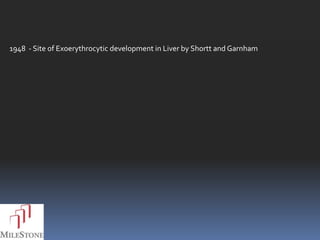 1948 - Site of Exoerythrocytic development in Liver by Shortt and Garnham
 