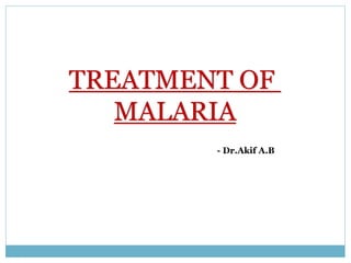 TREATMENT OF
MALARIA
- Dr.Akif A.B
 