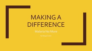 MAKING A
DIFFERENCE
Malaria No More
By Marge Culver
 