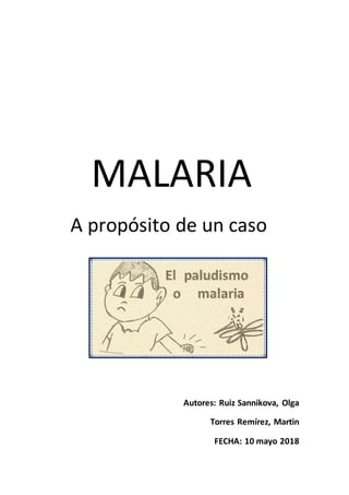 MALARIA
A propósito de un caso
Autores: Ruiz Sannikova, Olga
Torres Remírez, Martin
FECHA: 10 mayo 2018
 