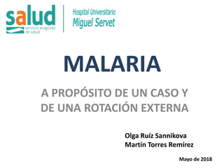 MALARIA
A PROPÓSITO DE UN CASO Y
DE UNA ROTACIÓN EXTERNA
Olga Ruíz Sannikova
Martín Torres Remírez
Mayo de 2018
 