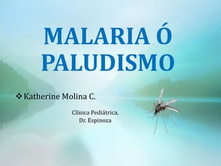 MALARIA Ó
PALUDISMO
Katherine Molina C.
Clínica Pediátrica.
Dr. Espinoza
 
