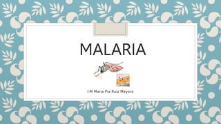 MALARIA
I.M Maria Pia Ruiz Mayora
 