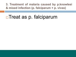 3. Treatment of malaria caused by p.knowlesi
& mixed infection (p. falciparum + p. vivax)
Treat as p. falciparum
 