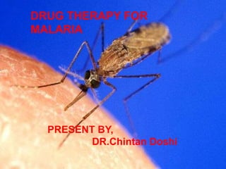 DRUG THERAPY FOR
MALARIA
PRESENT BY,
DR.Chintan Doshi
 