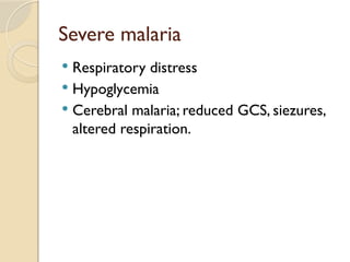 Severe malaria
 Respiratory distress
 Hypoglycemia
 Cerebral malaria; reduced GCS, siezures,
altered respiration.
 