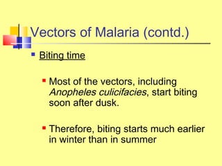 Vectors of Malaria (contd.)
 Biting time
 Most of the vectors, including
Anopheles culicifacies, start biting
soon after dusk.
 Therefore, biting starts much earlier
in winter than in summer
 